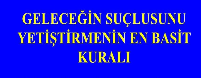 Suçlu Yetiştirmenin En Basit Kuralları